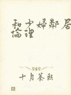 和少妇邻居做爰伦理