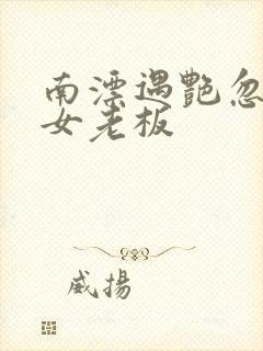 南漂遇艳忽悠美女老板