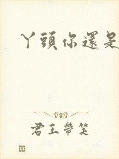 丫头你还是个处