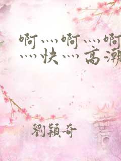 啊灬啊灬啊灬啊灬快灬高潮了