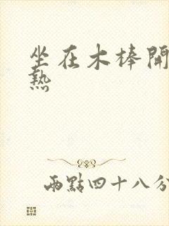 坐在木棒开始加热