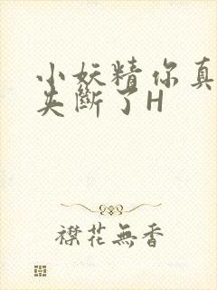 小妖精你真紧 夹断了H