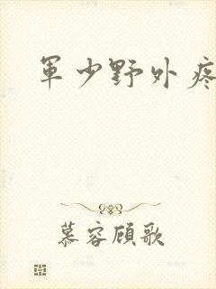 军少野外疼
