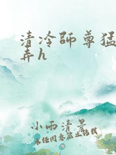 清冷师尊猛烈顶弄h