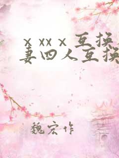 ⅹxxⅹ互换人妻四人互换