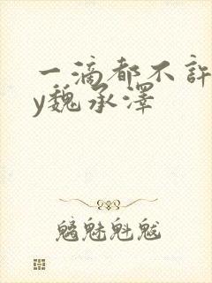 一滴都不许漏by魏承泽