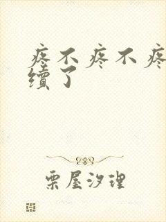 疼不疼不疼我继续了