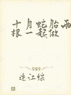 十月蛇胎两个蛇根一起做