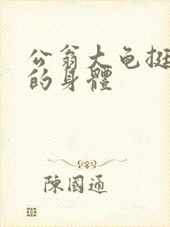 公翁大龟挺进我的身体