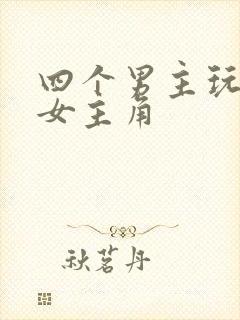 四个男主玩一个女主角
