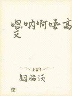 嗯呐啊唔高H兽交