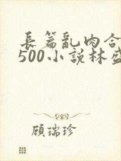 长篇乱肉合集乱500小说林盛