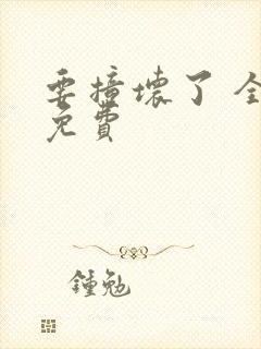 要撞坏了 全文免费