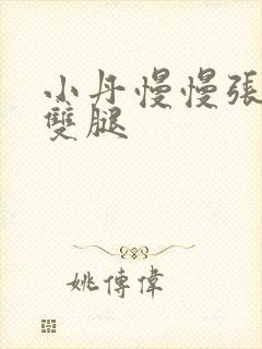 小丹慢慢张开了双腿