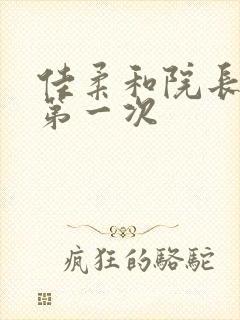 佳柔和院长公的第一次