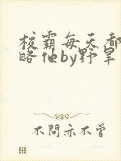 校霸每天都想攻略他by野旱烟