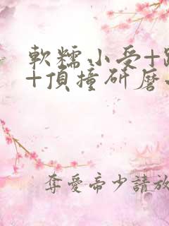 软糯小受+趴着+顶撞研磨小说