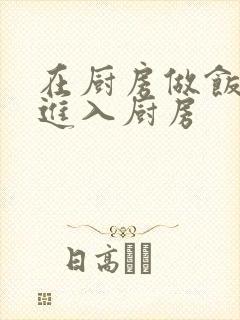 在厨房做饭突然进入厨房