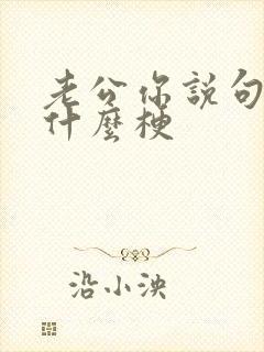 老公你说句话啊什么梗