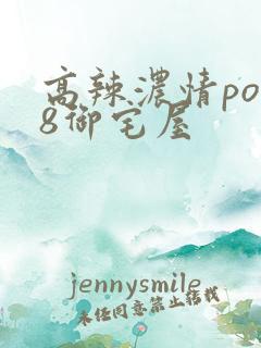 高辣浓情po18御宅屋