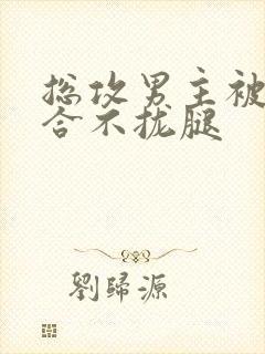 总攻男主被c得合不拢腿