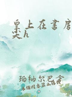 皇上在书房含乳尖h