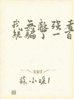 我无敌强者被系统骗了一百年小说