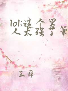 lol:这个男人太强了笔趣阁