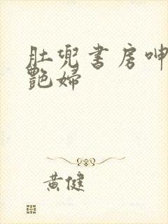 肚兜书房呻吟h艳妇