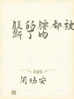 朕的腰都被你折断了肉