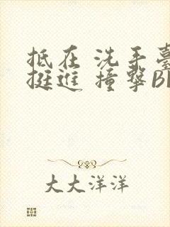 抵在 洗手台 挺进 撞击BL