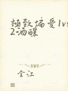极致偏爱1vs2酒酿