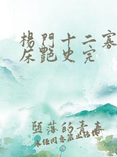 杨门十二寡妇肉床艳史完