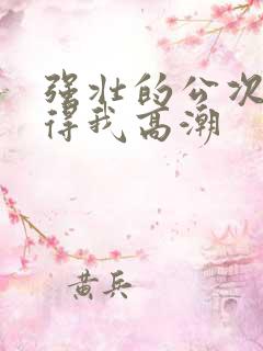 强壮的公次次弄得我高潮