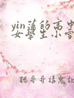 yin荡的高中女学生小雪小说