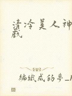 清冷美人神奇游戏