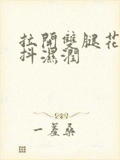 拉开双腿花蒂颤抖湿润