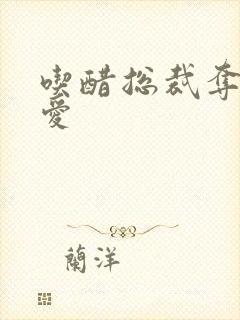 吃醋总裁夺情霸爱