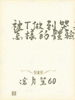 被T做到哭是种怎样的体验知乎