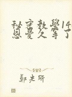 秘密教学140恩爱久等了秋蝉