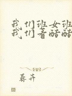 我们班女班长给我们看酷酷