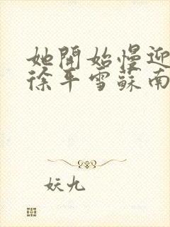 她开始慢迎迎合徐平雪苏南风