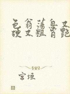 色翁荡息又大又硬又粗肖艳