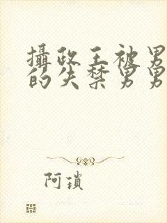 摄政王被男人c的失禁男男高H