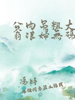 公肉吊粗大双色翁浪妇无码AV