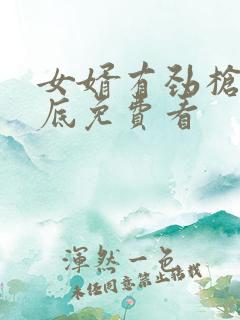 女婿有劲枪枪到底免费看