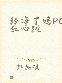 干净了吗PO脸红心跳