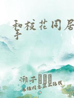 和校花同居的高手