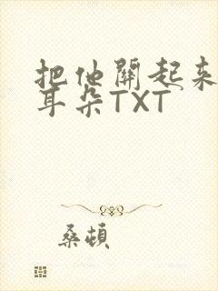 把他关起来BY耳朵TXT