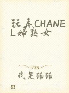 玩弄CHANEL妇熟女